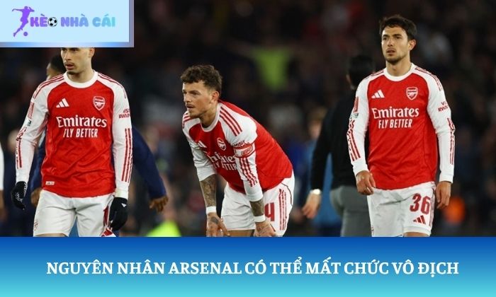 Nguyên nhân Arsenal có thể mất chức vô địch
