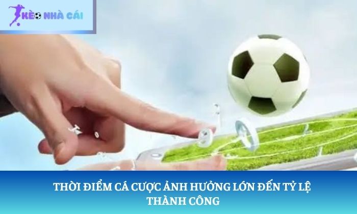 Thời điểm cá cược ảnh hưởng lớn đến tỷ lệ thành công