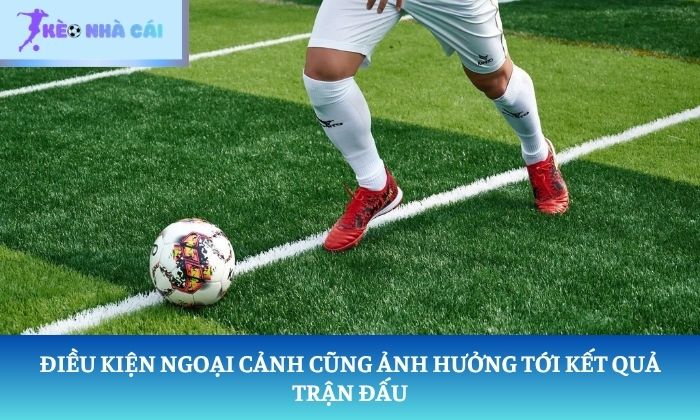 Điều kiện ngoại cảnh cũng ảnh hưởng tới kết quả trận đấu