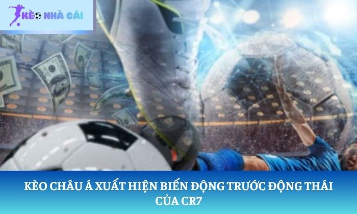 Kèo châu Á xuất hiện biến động trước động thái của CR7