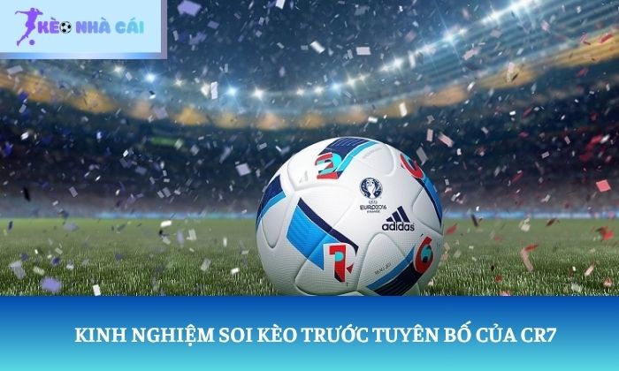 Kinh nghiệm soi kèo trước tuyên bố của CR7