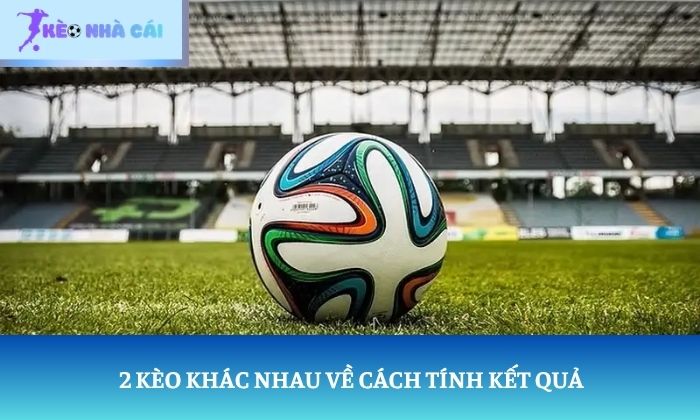2 kèo khác nhau về cách tính kết quả