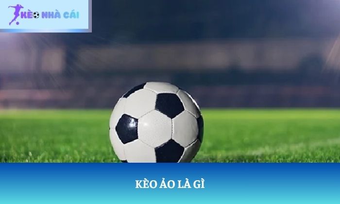Kèo ảo là gì