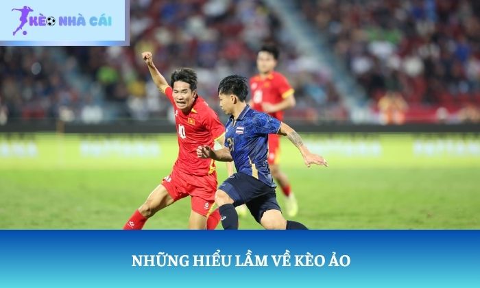 Những hiểu lầm về kèo ảo