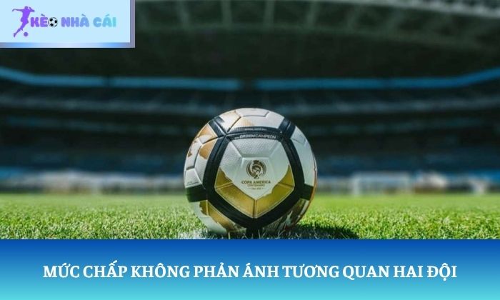 Mức chấp không phản ánh tương quan hai đội