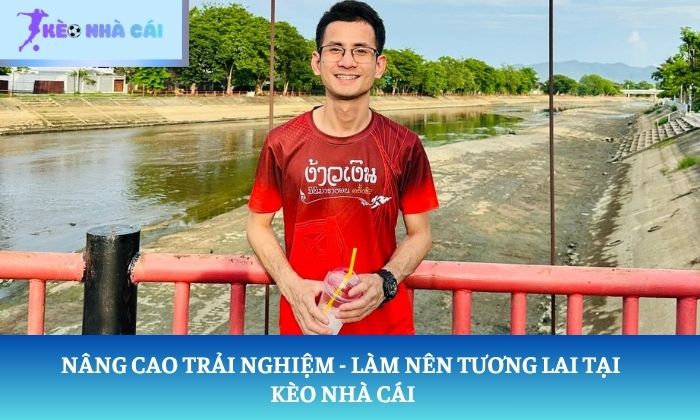 Nâng cao trải nghiệm - Làm nên tương lai tại Kèo Nhà Cái