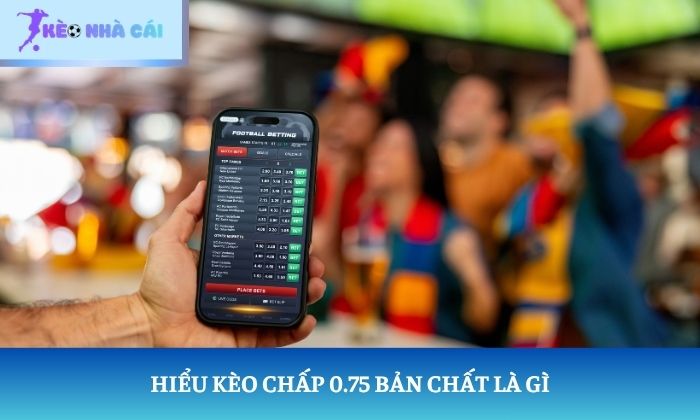 Hiểu kèo chấp 0.75 bản chất là gì
