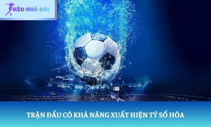 Trận đấu có khả năng xuất hiện tỷ số hòa