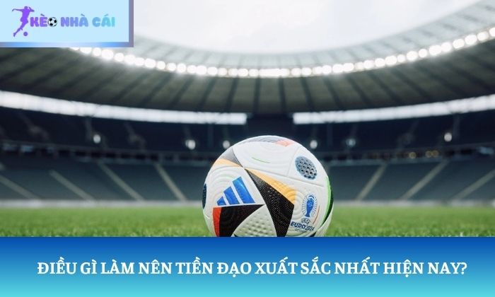 Điều gì làm nên một tiền đạo xuất sắc nhất hiện nay?